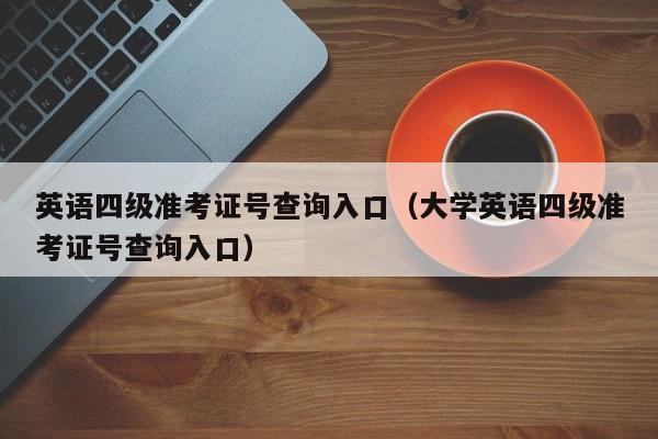 英语四级准考证号查询入口（大学英语四级准考证号查询入口）