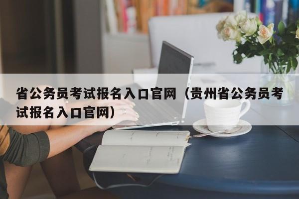 省公务员考试报名入口官网（贵州省公务员考试报名入口官网）