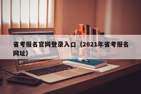 省考报名官网登录入口（2021年省考报名网址）