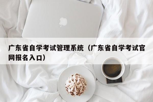 广东省自学考试管理系统（广东省自学考试官网报名入口）