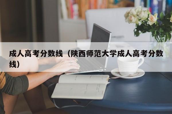 成人高考分数线（陕西师范大学成人高考分数线）