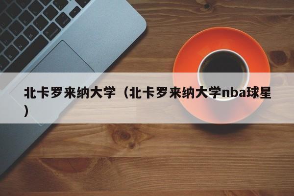 北卡罗来纳大学（北卡罗来纳大学nba球星）