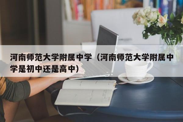 河南师范大学附属中学（河南师范大学附属中学是初中还是高中）