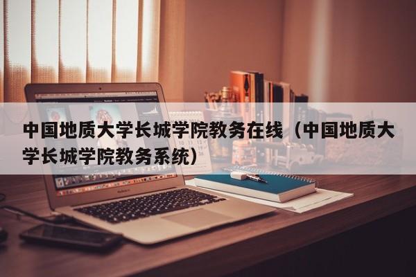 中国地质大学长城学院教务在线（中国地质大学长城学院教务系统）