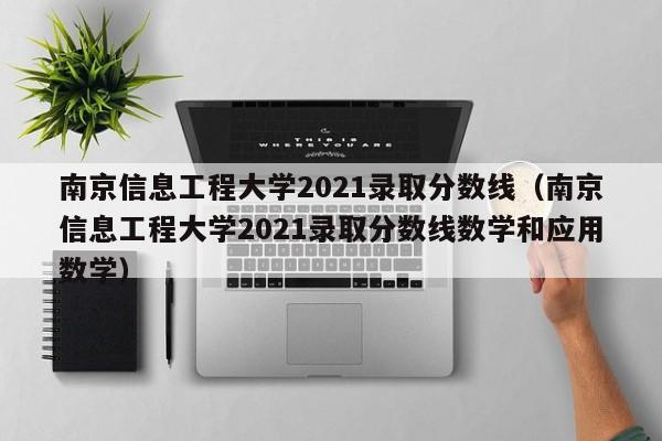 南京信息工程大学2021录取分数线（南京信息工程大学2021录取分数线数学和应用数学）