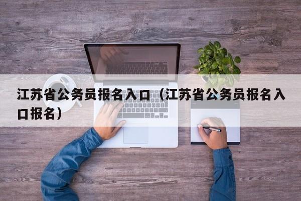 江苏省公务员报名入口（江苏省公务员报名入口报名）