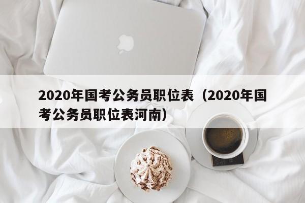 2020年国考公务员职位表（2020年国考公务员职位表河南）