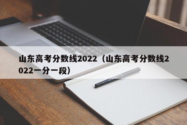 山东高考分数线2022（山东高考分数线2022一分一段）