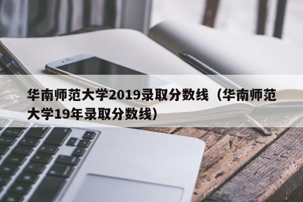 华南师范大学2019录取分数线（华南师范大学19年录取分数线）