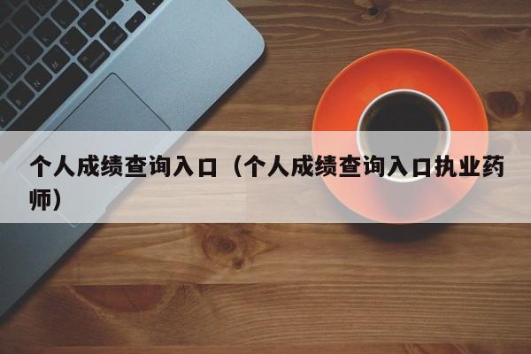 个人成绩查询入口（个人成绩查询入口执业药师）