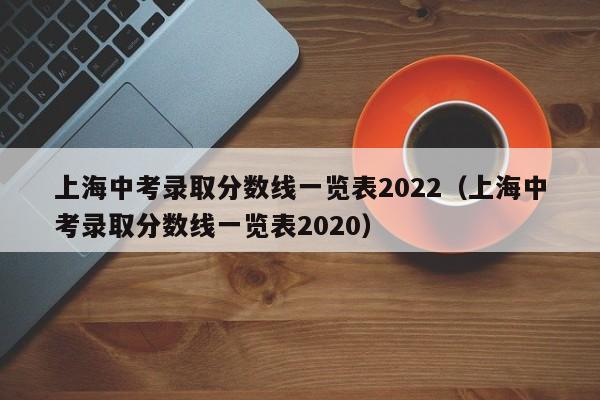 上海中考录取分数线一览表2022（上海中考录取分数线一览表2020）