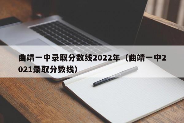 曲靖一中录取分数线2022年（曲靖一中2021录取分数线）